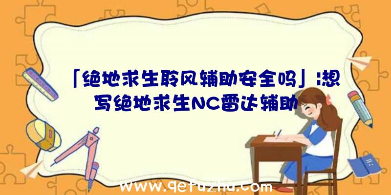 「绝地求生聆风辅助安全吗」|想写绝地求生NC雷达辅助